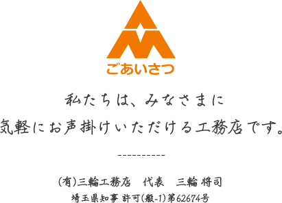 ごあいさつ 私たちは、みなさまに気軽にお声掛けいただける工務店です。(有)三輪工務店　代表　三輪 将司 埼玉県知事 許可(般-1)第62674号